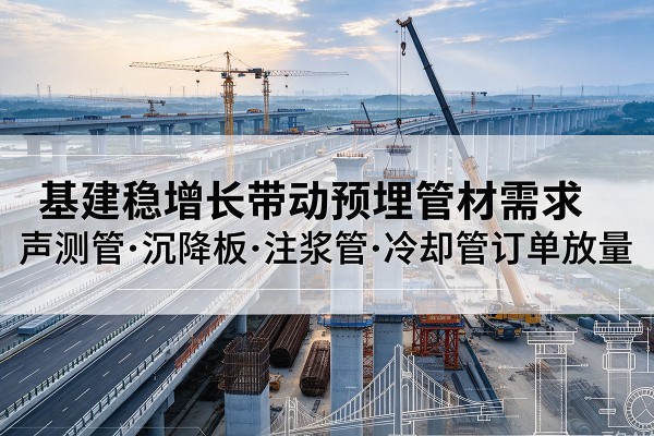 包头基建稳增长带动预埋监测管材需求，声测管、沉降板、注浆管订单持续放量