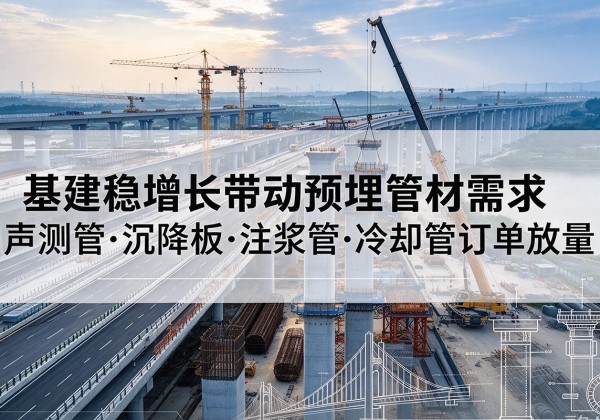 包头基建稳增长带动预埋监测管材需求，声测管、沉降板、注浆管订单持续放量